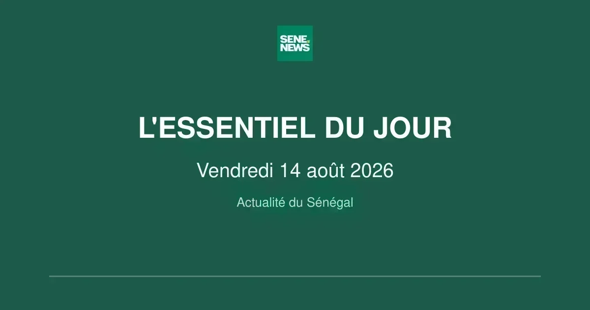 Actualité Sénégal : les points clés du vendredi 14 août 2026