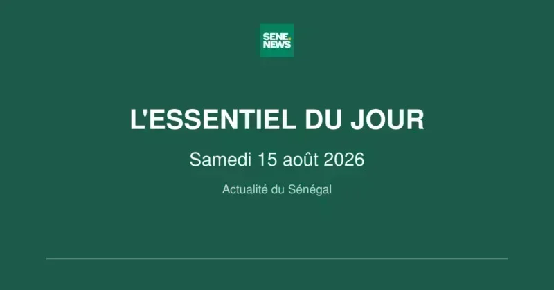 Actualité du Sénégal : l'essentiel de ce samedi 15 août 2026 Actualité du Sénégal : l'essentiel du Samedi 15 août 2026